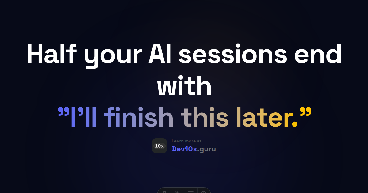 Half your AI sessions end with "I'll finish this later."